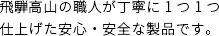 飛騨高山の職人が丁寧に1つ1つ仕上げた安心・安全な製品です。